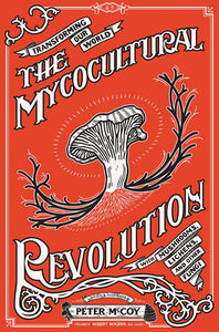 The Mycocultural Revolution: Transforming Our World with Mushrooms, Lichens, and Other Fungi | Peter McCoy