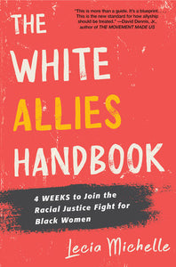 The White Allies Handbook: 4 Weeks to Join the Racial Justice Fight for Black Women | Lecia Michelle