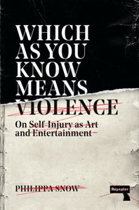 Which as You Know Means Violence: On Self-Injury as Art and Entertainment | Philippa Snow