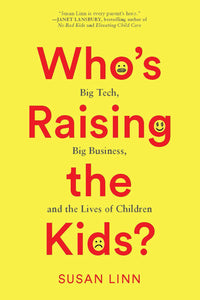 Who's Raising the Kids?: Big Tech, Big Business, and the Lives of Children | Susan Linn
