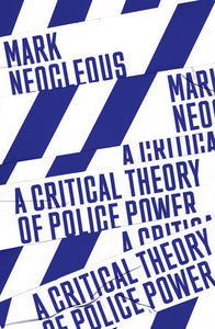 A Critical Theory of Police Power | Mark Neocleous