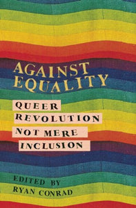 Against Equality: Queer Revolution, Not Mere Inclusion | Ryan Conrad, ed.