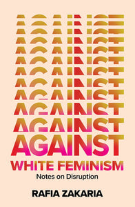 Against White Feminism: Notes on Disruption | Rafia Zakaria