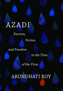 Azadi: Fascism, Fiction, and Freedom in the Time of the Virus (Expanded 2nd Ed.) | Arundhati Roy