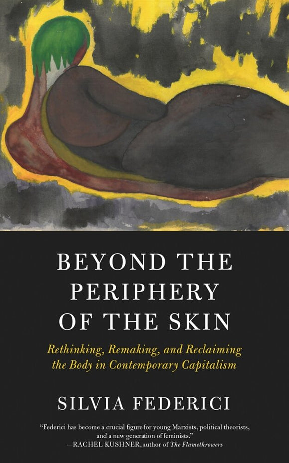 Beyond the Periphery of the Skin: Rethinking, Remaking, and Reclaiming the Body in Contemporary Capitalism | Silvia Federici