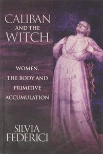 Caliban and the Witch: Women, the Body and Primitive Accumulation | Silvia Federici
