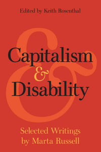Capitalism and Disability: Selected Writings by Marta Russell | Keith Rosenthal, ed.