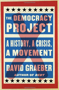 The Democracy Project: A History, a Crisis, a Movement | David Graeber