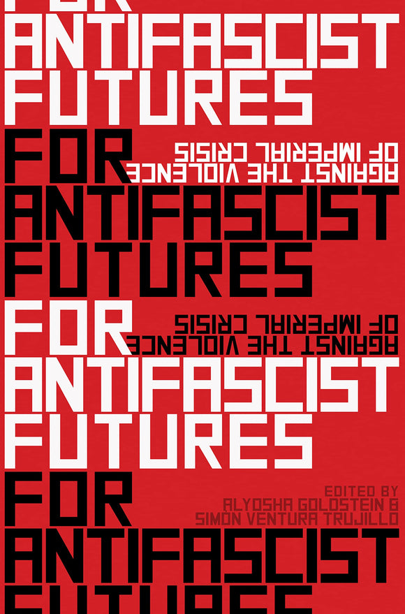 For Antifascist Futures: Against the Violence of Imperial Crisis | Alyosha Goldstein & Simón Ventura Trujillo, eds.