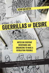 Guerrillas of Desire: Notes on Everyday Resistance and Organizing to Make a Revolution Possible | Kevin Van Meter