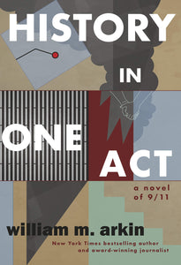 History in One Act: A Novel of 9/11 | William M. Arkin