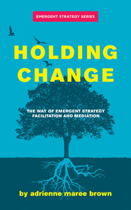 Holding Change: The Way of Emergent Strategy Facilitation and Mediation | adrienne maree brown