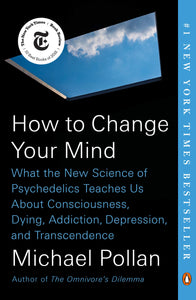 How To Change Your Mind: What the New Science of Psychedelics Teaches Us About Consciousness, Dying, Addiction, Depression, and Transcendence | Michael Pollan