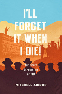 I'll Forget it When I Die!: The Bisbee Deportation of 1917 | Mitchell Abidor