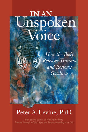 In an Unspoken Voice: How the Body Releases Trauma and Restores Goodness | Peter A. Levine