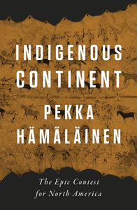 Indigenous Continent: The Epic Contest for North America | Pekka Hämäläinen