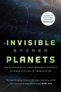 Invisible Planets: Contemporary Chinese Science Fiction in Translation | Ken Liu, ed.