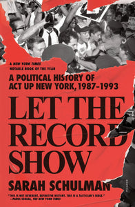 Let the Record Show: A Political History of ACT UP New York, 1987-1993 | Sarah Schulman