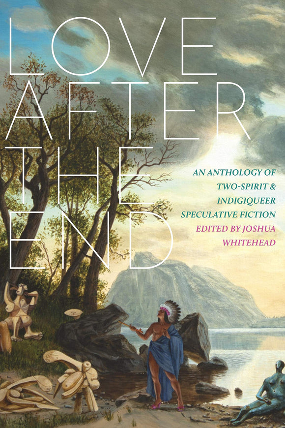 Love After the End: An Anthology of Two-Spirit and Indigiqueer Speculative Fiction | Joshua Whitehead, ed.