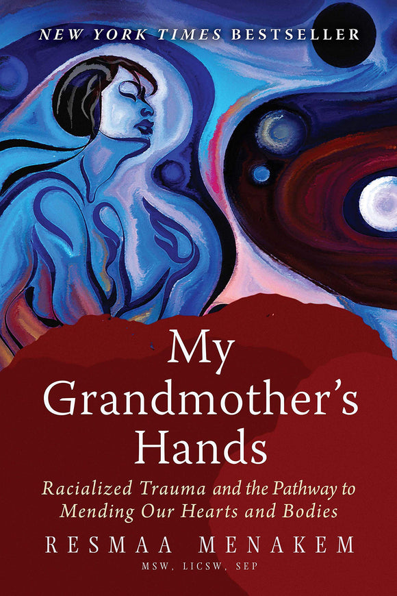 My Grandmother's Hands: Racialized Trauma and the Pathway to Mending Our Hearts and Bodies | Resmaa Menakem