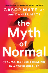 The Myth of Normal: Trauma, Illness, and Healing in a Toxic Culture | Gabor Maté & Daniel Maté