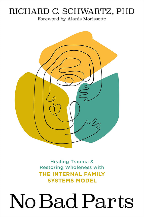 No Bad Parts: Healing Trauma and Restoring Wholeness with the Internal Family Systems Model | Richard C. Schwartz