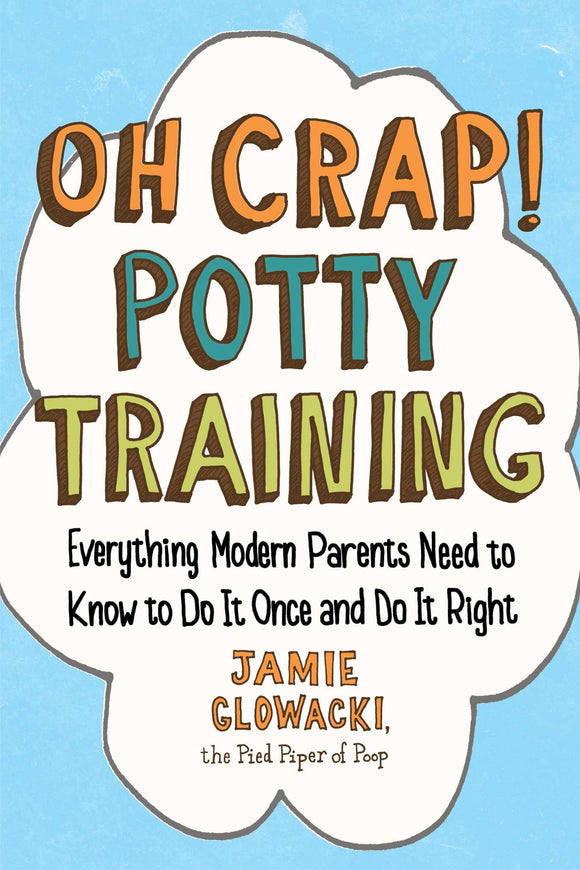 Oh Crap! Potty Training: Everything Modern Parents Need to Know to Do It Once and Do It Right | Jamie Glowacki