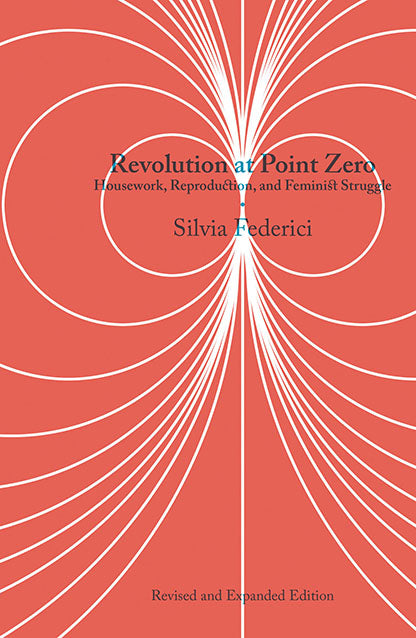 Revolution at Point Zero: Housework, Reproduction, and Feminist Struggle | Silvia Federici