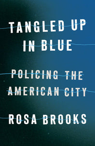Tangled Up in Blue: Policing the American City | Rosa Brooks