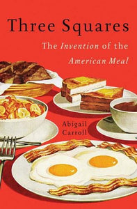 Three Squares: The Invention of the American Meal | Abigail Carroll