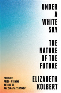 Under a White Sky: The Nature of the Future | Elizabeth Kolbert