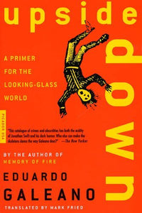 Upside Down: A Primer for the Looking-Glass World | Eduardo Galeano