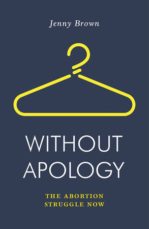 Without Apology: The Abortion Struggle Now | Jenny Brown